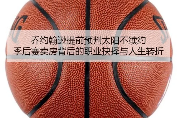 乔约翰逊提前预判太阳不续约 季后赛卖房背后的职业抉择与人生转折
